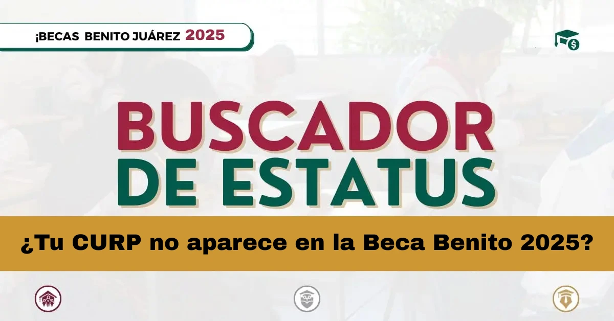 ¿Tu CURP no aparece en la Beca Benito 2025?