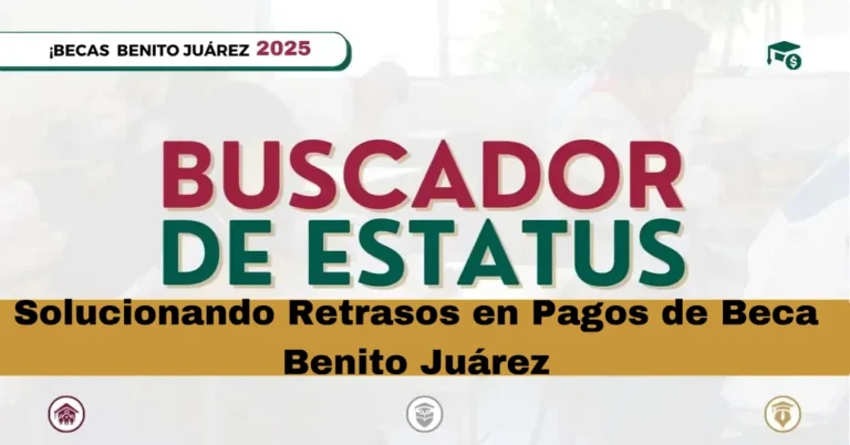 Solucionando Retrasos en Pagos de Beca Benito Juárez